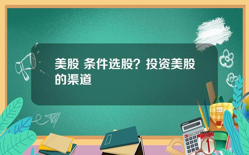 美股 条件选股？投资美股的渠道